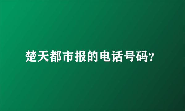 楚天都市报的电话号码？