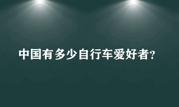 中国有多少自行车爱好者？