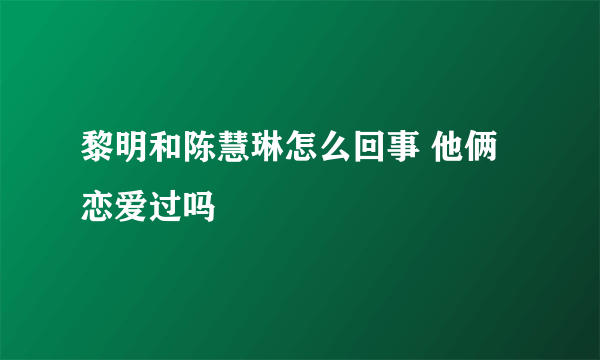 黎明和陈慧琳怎么回事 他俩恋爱过吗