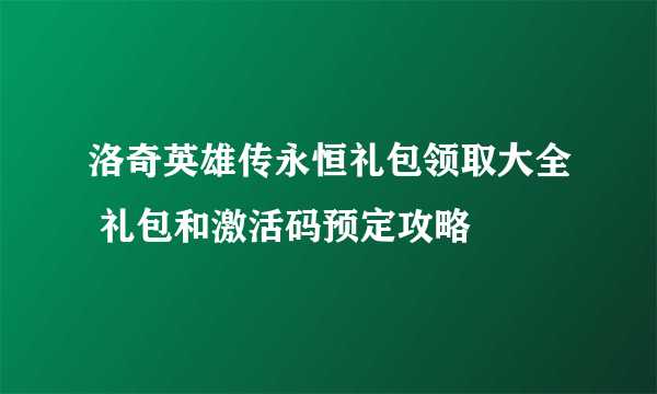 洛奇英雄传永恒礼包领取大全 礼包和激活码预定攻略