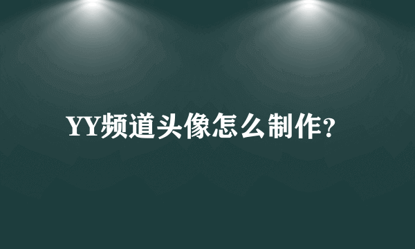 YY频道头像怎么制作？