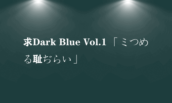 求Dark Blue Vol.1 「ミつめる耻ぢらい」