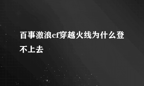 百事激浪cf穿越火线为什么登不上去