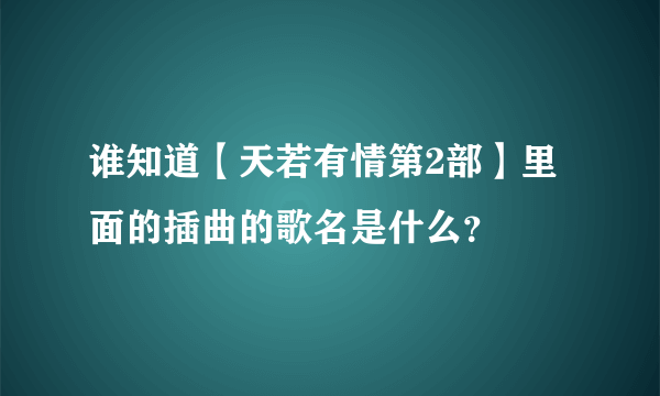 谁知道【天若有情第2部】里面的插曲的歌名是什么？