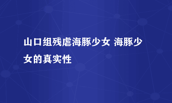 山口组残虐海豚少女 海豚少女的真实性