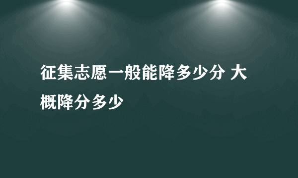 征集志愿一般能降多少分 大概降分多少