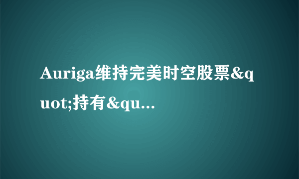 Auriga维持完美时空股票"持有"评级