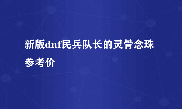 新版dnf民兵队长的灵骨念珠参考价