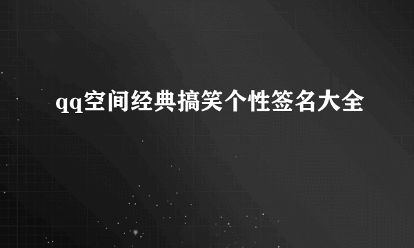 qq空间经典搞笑个性签名大全