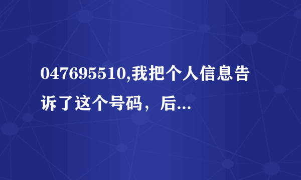 047695510,我把个人信息告诉了这个号码，后果会怎样，