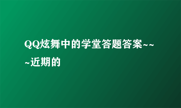 QQ炫舞中的学堂答题答案~~~近期的