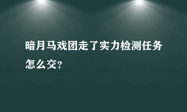 暗月马戏团走了实力检测任务怎么交？