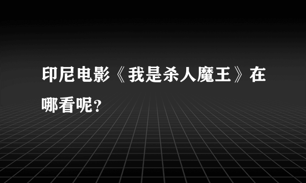 印尼电影《我是杀人魔王》在哪看呢？