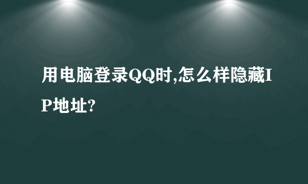 用电脑登录QQ时,怎么样隐藏IP地址?