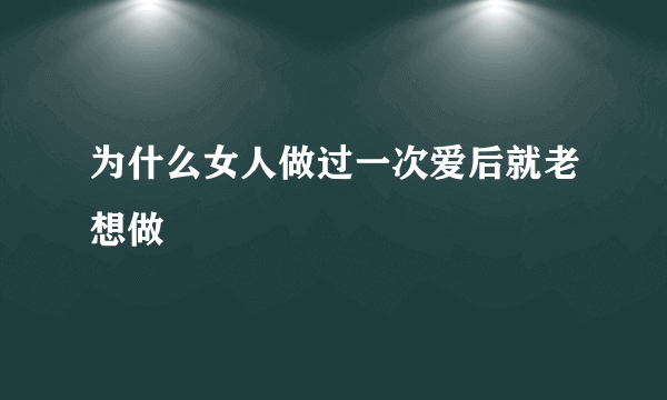 为什么女人做过一次爱后就老想做