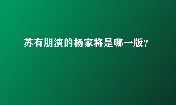 苏有朋演的杨家将是哪一版？