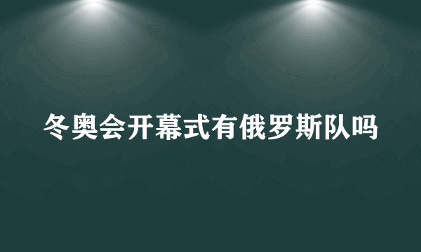 冬奥会开幕式有俄罗斯队吗