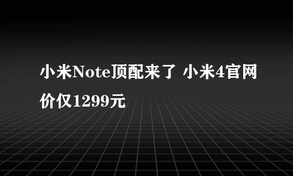 小米Note顶配来了 小米4官网价仅1299元