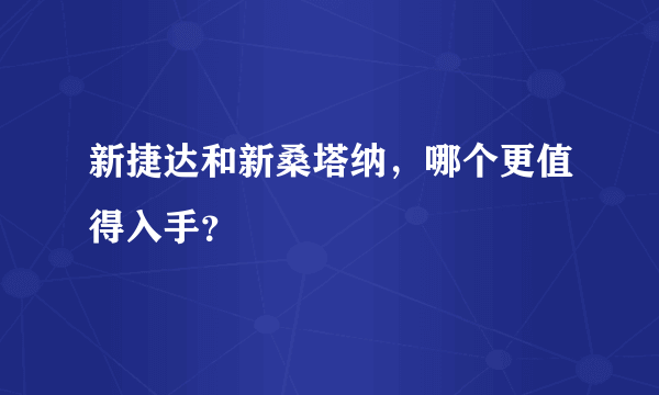 新捷达和新桑塔纳，哪个更值得入手？