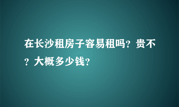 在长沙租房子容易租吗？贵不？大概多少钱？