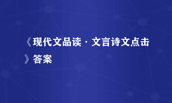 《现代文品读·文言诗文点击》答案