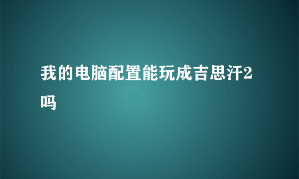 我的电脑配置能玩成吉思汗2吗