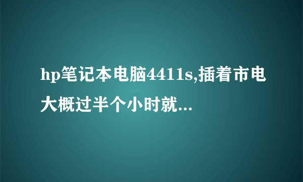 hp笔记本电脑4411s,插着市电大概过半个小时就会出现断电式关机，这是什么原因？