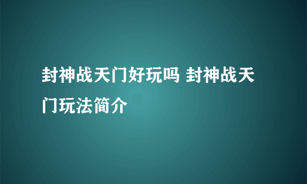 封神战天门好玩吗 封神战天门玩法简介