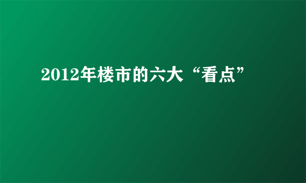 2012年楼市的六大“看点”