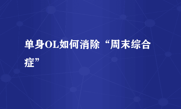 单身OL如何消除“周末综合症”