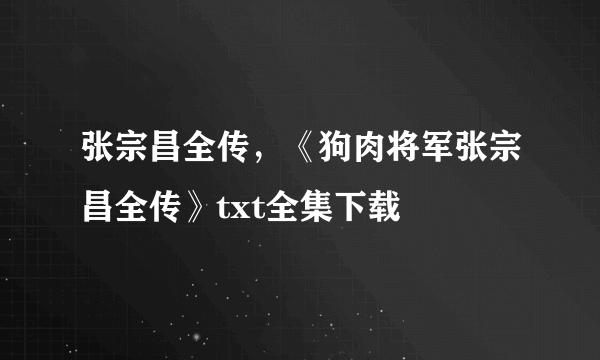 张宗昌全传，《狗肉将军张宗昌全传》txt全集下载