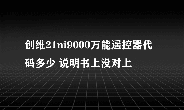 创维21ni9000万能遥控器代码多少 说明书上没对上