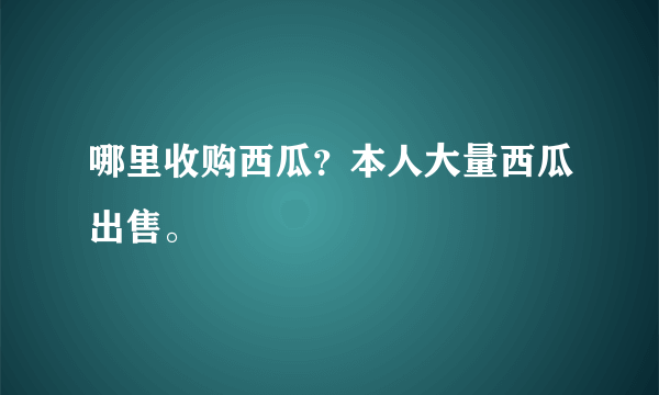 哪里收购西瓜？本人大量西瓜出售。