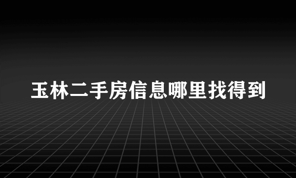 玉林二手房信息哪里找得到