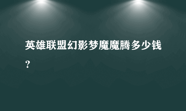 英雄联盟幻影梦魔魔腾多少钱？