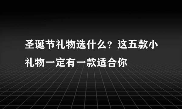 圣诞节礼物选什么？这五款小礼物一定有一款适合你