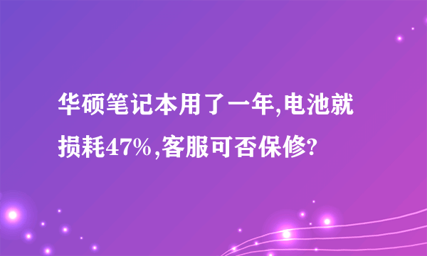 华硕笔记本用了一年,电池就损耗47%,客服可否保修?