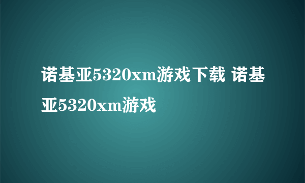 诺基亚5320xm游戏下载 诺基亚5320xm游戏