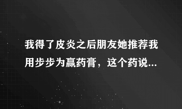 我得了皮炎之后朋友她推荐我用步步为赢药膏，这个药说明书是什么？