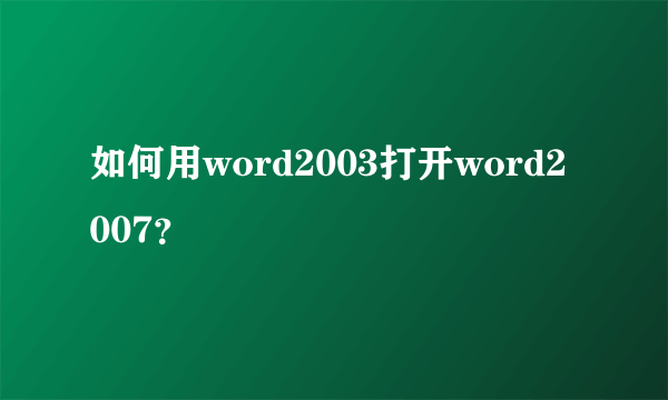 如何用word2003打开word2007？