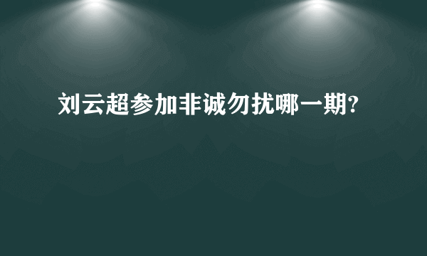 刘云超参加非诚勿扰哪一期?