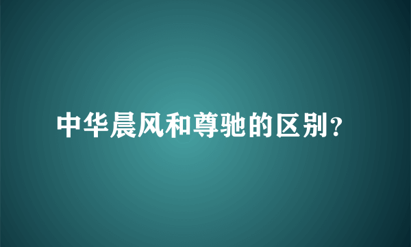 中华晨风和尊驰的区别？