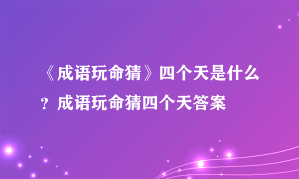 《成语玩命猜》四个天是什么？成语玩命猜四个天答案