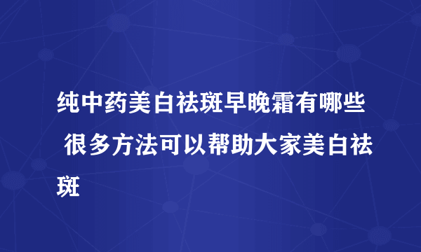 纯中药美白祛斑早晚霜有哪些 很多方法可以帮助大家美白祛斑