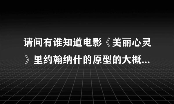 请问有谁知道电影《美丽心灵》里约翰纳什的原型的大概资料？有知道的帮忙解答一下哈！