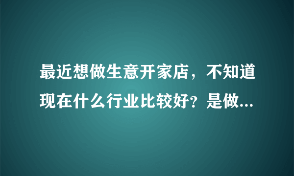 最近想做生意开家店，不知道现在什么行业比较好？是做美容还是餐饮？大家给点意见，我是北京的。