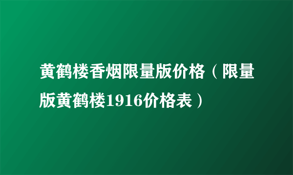 黄鹤楼香烟限量版价格（限量版黄鹤楼1916价格表）