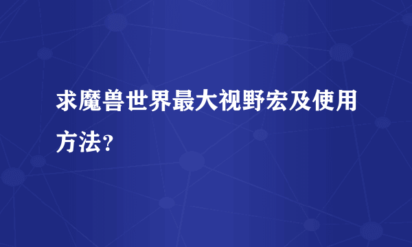 求魔兽世界最大视野宏及使用方法？