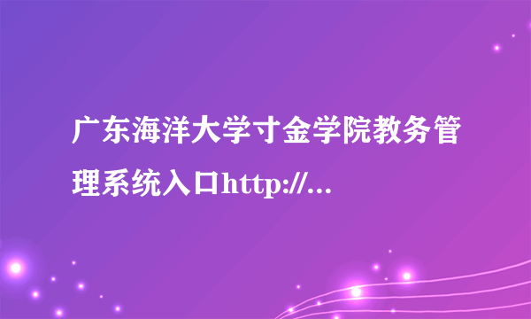 广东海洋大学寸金学院教务管理系统入口http://www.gdcju.edu.cn/jwc/index.htm