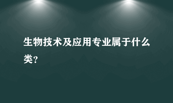 生物技术及应用专业属于什么类？